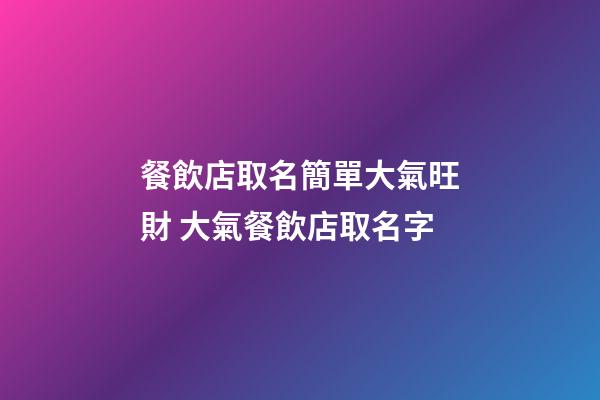 餐飲店取名簡單大氣旺財 大氣餐飲店取名字